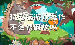 玩电脑游戏操作不会很麻烦吗