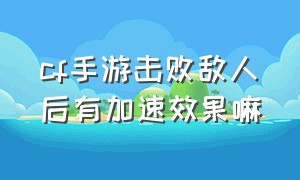 cf手游击败敌人后有加速效果嘛