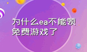 为什么ea不能领免费游戏了