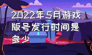 2022年5月游戏版号发行时间是多少