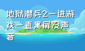 地狱潜兵2一进游戏一直黑屏没声音