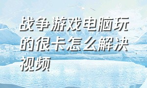 战争游戏电脑玩的很卡怎么解决视频