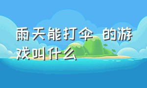 雨天能打伞 的游戏叫什么