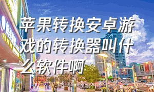 苹果转换安卓游戏的转换器叫什么软件啊