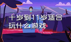 十岁到11岁适合玩什么游戏