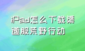 iPad怎么下载渠道服荒野行动