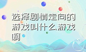 选择剧情走向的游戏叫什么游戏啊