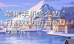 苹果手机怎么边打游戏边听音乐QQ音乐