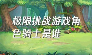 极限挑战游戏角色骑士是谁