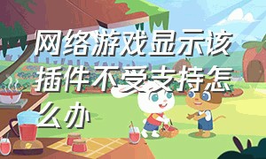 网络游戏显示该插件不受支持怎么办