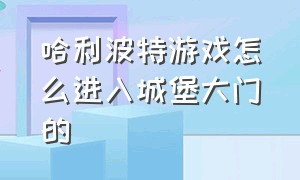 哈利波特游戏怎么进入城堡大门的