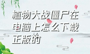 植物大战僵尸在电脑上怎么下载正版的