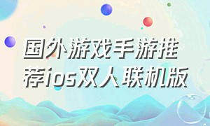 国外游戏手游推荐ios双人联机版