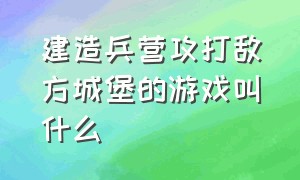 建造兵营攻打敌方城堡的游戏叫什么