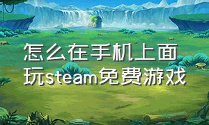 怎么在手机上面玩steam免费游戏