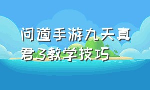 问道手游九天真君3教学技巧