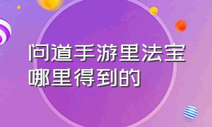 问道手游里法宝哪里得到的