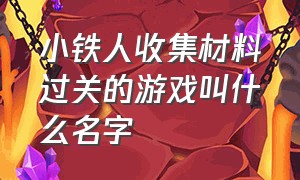 小铁人收集材料过关的游戏叫什么名字