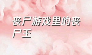 丧尸游戏里的丧尸王