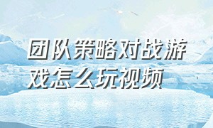 团队策略对战游戏怎么玩视频