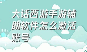 大话西游手游辅助软件怎么激活账号