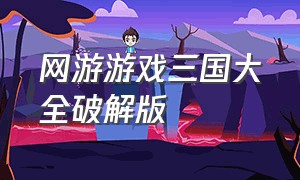 网游游戏三国大全破解版