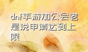 dnf手游加公会老是说申请达到上限