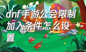 dnf手游公会限制加入条件怎么设置