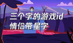 三个字的游戏id情侣带星字