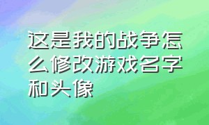 这是我的战争怎么修改游戏名字和头像