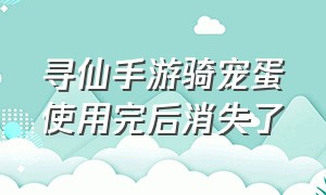 寻仙手游骑宠蛋使用完后消失了