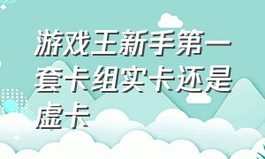 游戏王新手第一套卡组实卡还是虚卡