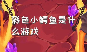 彩色小鳄鱼是什么游戏