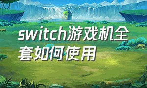 switch游戏机全套如何使用