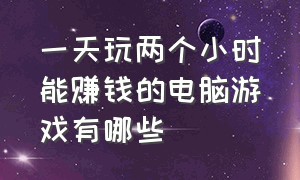 一天玩两个小时能赚钱的电脑游戏有哪些