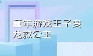 童年游戏王子变龙救公主