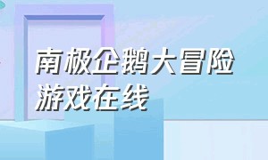 南极企鹅大冒险游戏在线