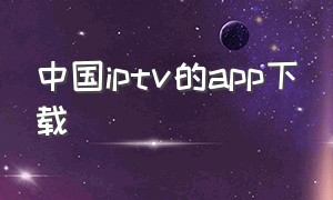 中国iptv的app下载