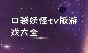 口袋妖怪tv版游戏大全