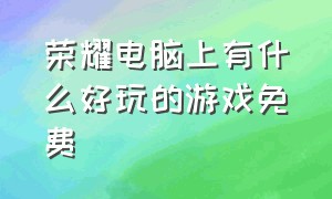 荣耀电脑上有什么好玩的游戏免费