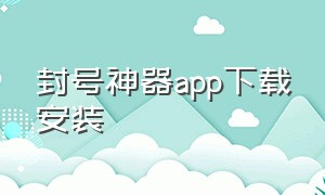 封号神器app下载安装