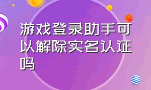 游戏登录助手可以解除实名认证吗