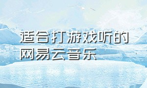 适合打游戏听的网易云音乐