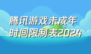 腾讯游戏未成年时间限制表2024