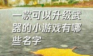 一款可以升级武器的小游戏有哪些名字