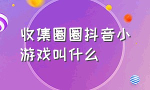 收集圈圈抖音小游戏叫什么