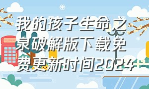 我的孩子生命之泉破解版下载免费更新时间2024