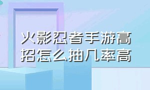 火影忍者手游高招怎么抽几率高