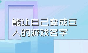 能让自己变成巨人的游戏名字