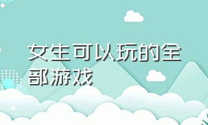 女生可以玩的全部游戏